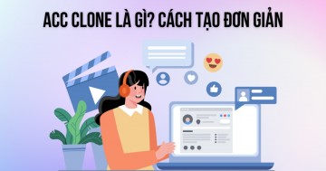 Acc Clone Là Gì? Cách Tạo Tài Khoản Acc Clone Đơn Giản